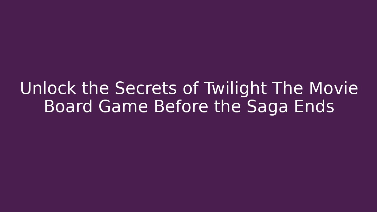 Unlock the Secrets of Twilight The Movie Board Game Before the Saga Ends