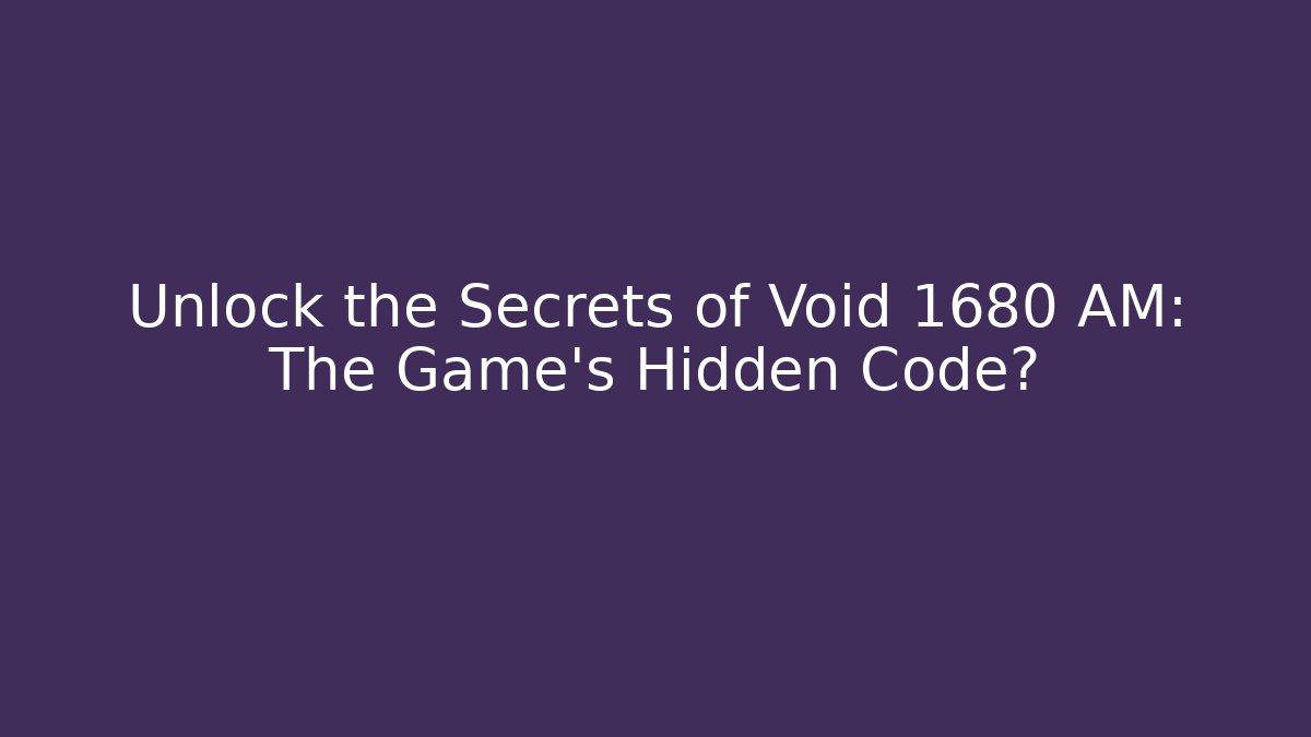 Unlock the Secrets of Void 1680 AM: The Game's Hidden Code?