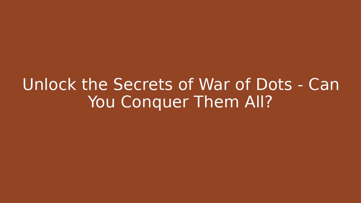 Unlock the Secrets of War of Dots – Can You Conquer Them All?