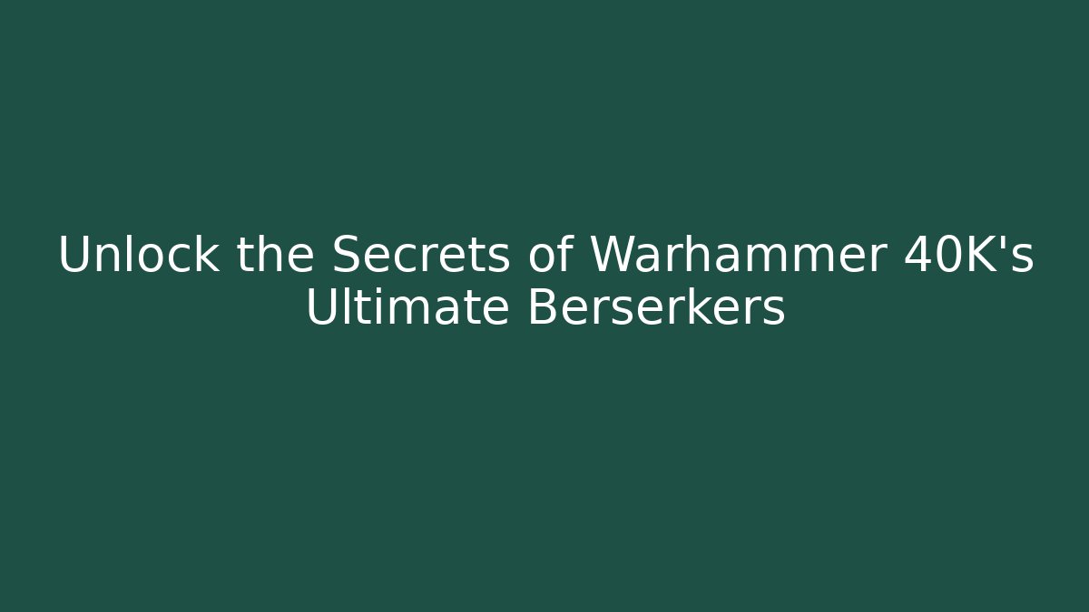 Unlock the Secrets of Warhammer 40K's Ultimate Berserkers