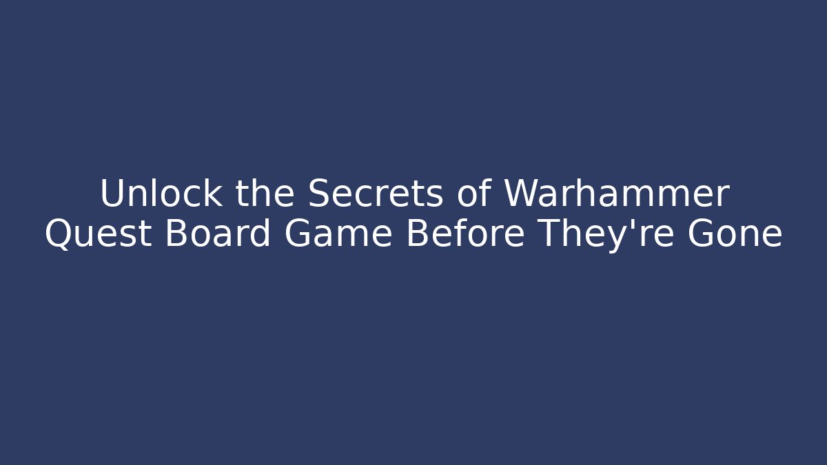 Unlock the Secrets of Warhammer Quest Board Game Before They're Gone