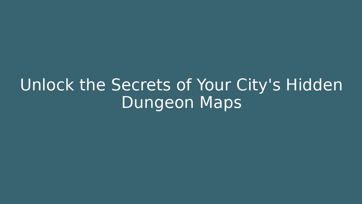 Unlock the Secrets of Your City’s Hidden Dungeon Maps