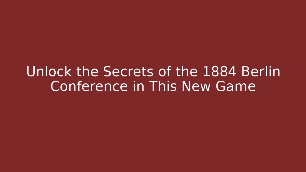 Unlock the Secrets of the 1884 Berlin Conference in This New Game