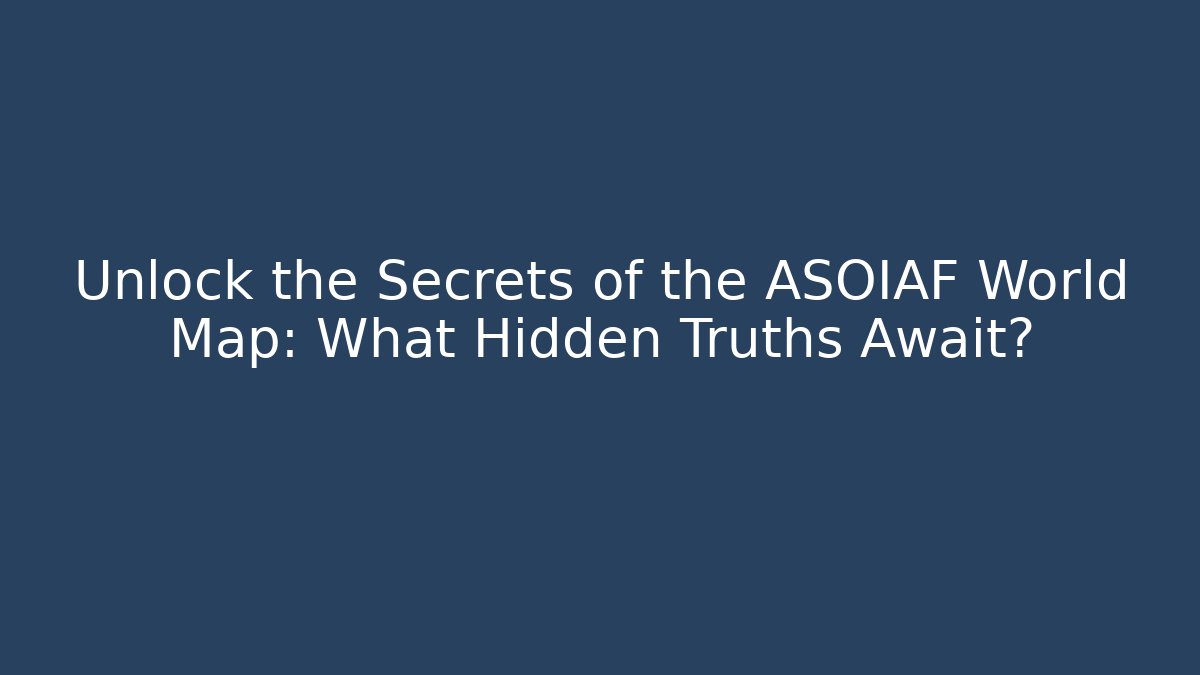 Unlock the Secrets of the ASOIAF World Map: What Hidden Truths Await?