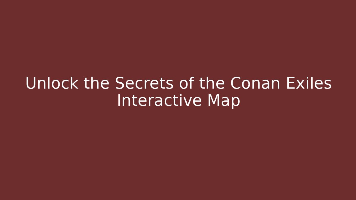 Unlock the Secrets of the Conan Exiles Interactive Map