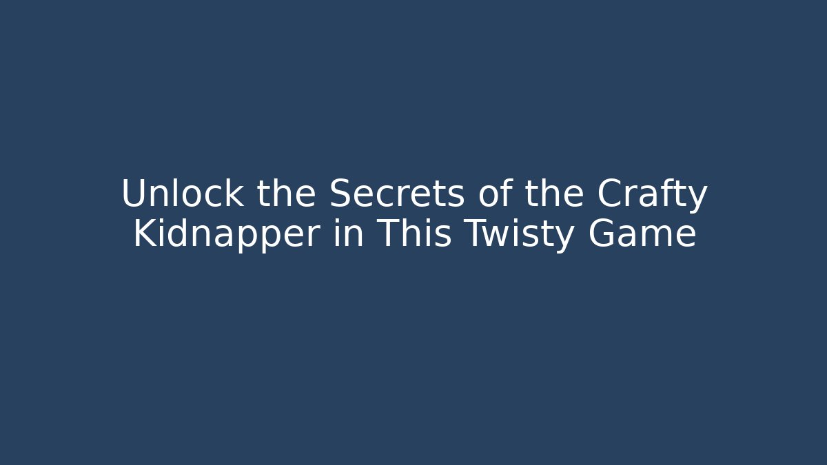 Unlock the Secrets of the Crafty Kidnapper in This Twisty Game