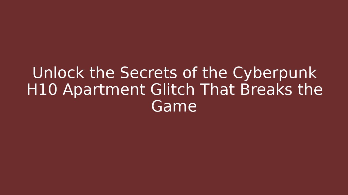 Unlock the Secrets of the Cyberpunk H10 Apartment Glitch That Breaks the Game