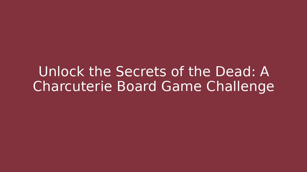 Unlock the Secrets of the Dead: A Charcuterie Board Game Challenge