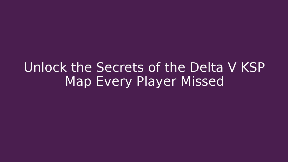 Unlock the Secrets of the Delta V KSP Map Every Player Missed
