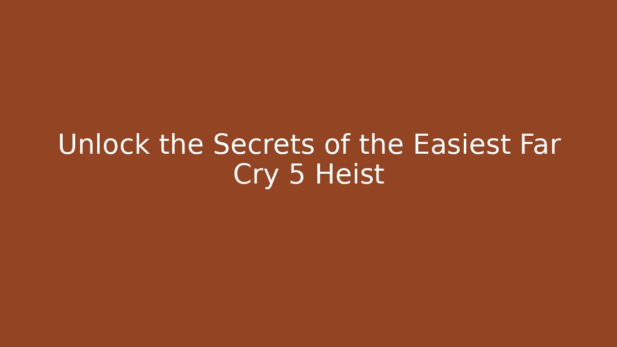 Unlock the Secrets of the Easiest Far Cry 5 Heist