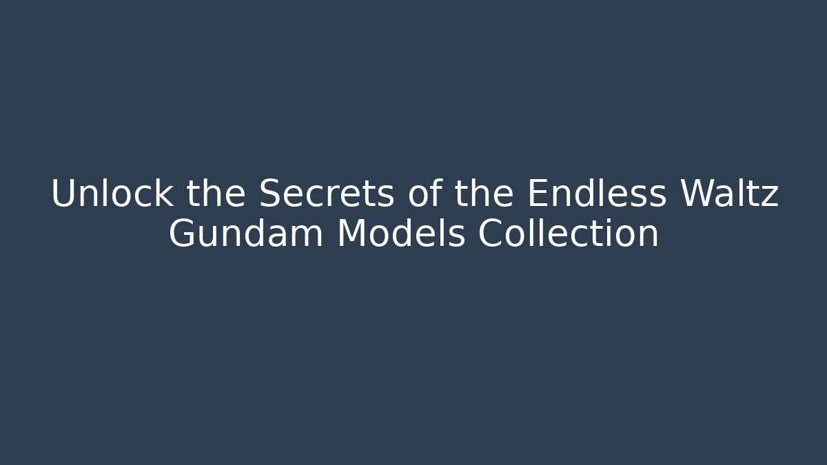 Unlock the Secrets of the Endless Waltz Gundam Models Collection