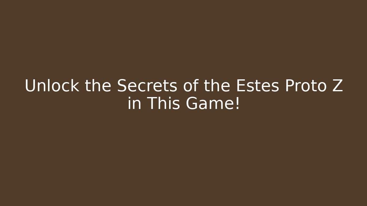 Unlock the Secrets of the Estes Proto Z in This Game!