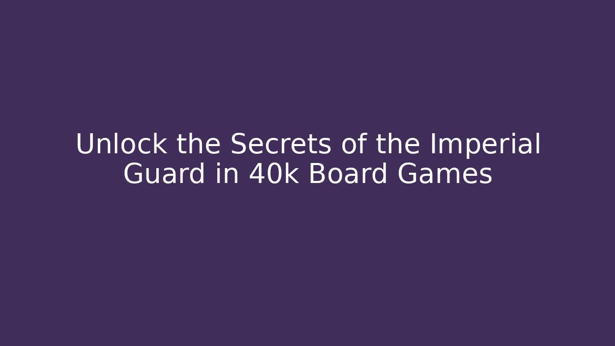 Unlock the Secrets of the Imperial Guard in 40k Board Games