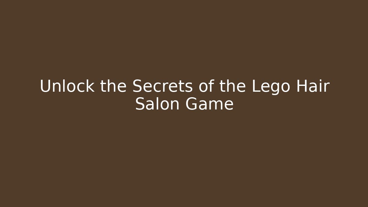 Unlock the Secrets of the Lego Hair Salon Game