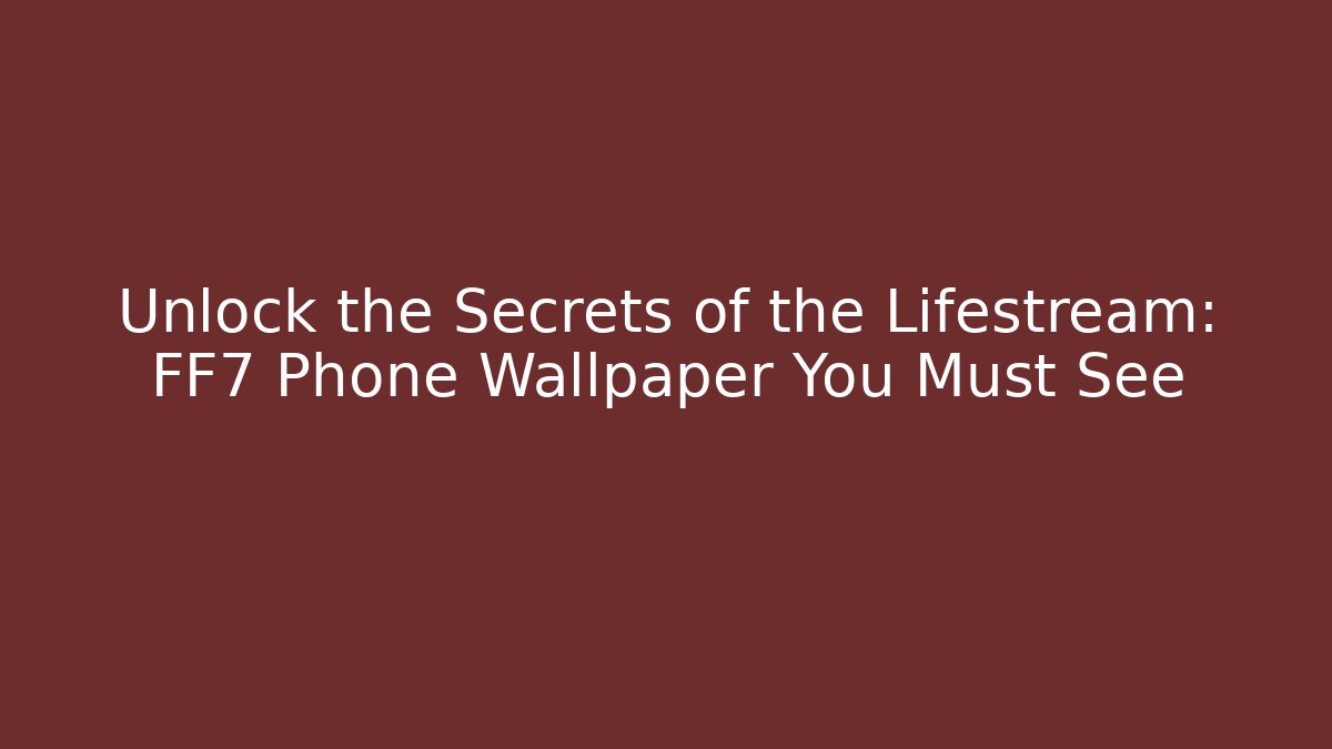 Unlock the Secrets of the Lifestream: FF7 Phone Wallpaper You Must See