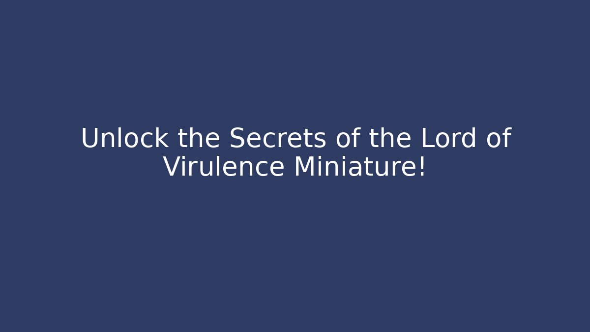 Unlock the Secrets of the Lord of Virulence Miniature!