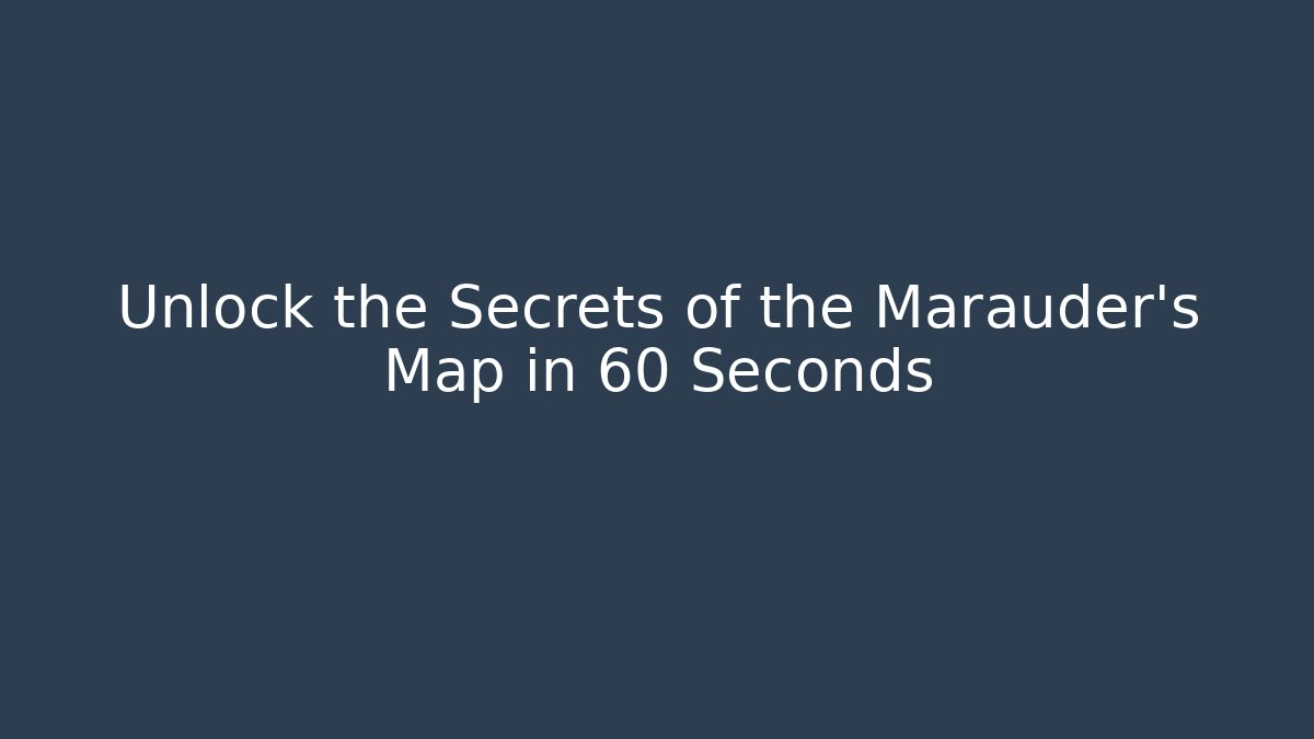 Unlock the Secrets of the Marauder's Map in 60 Seconds