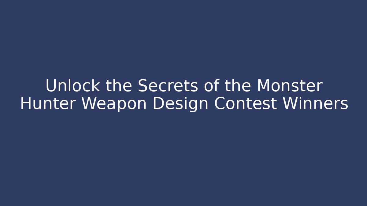 Unlock the Secrets of the Monster Hunter Weapon Design Contest Winners