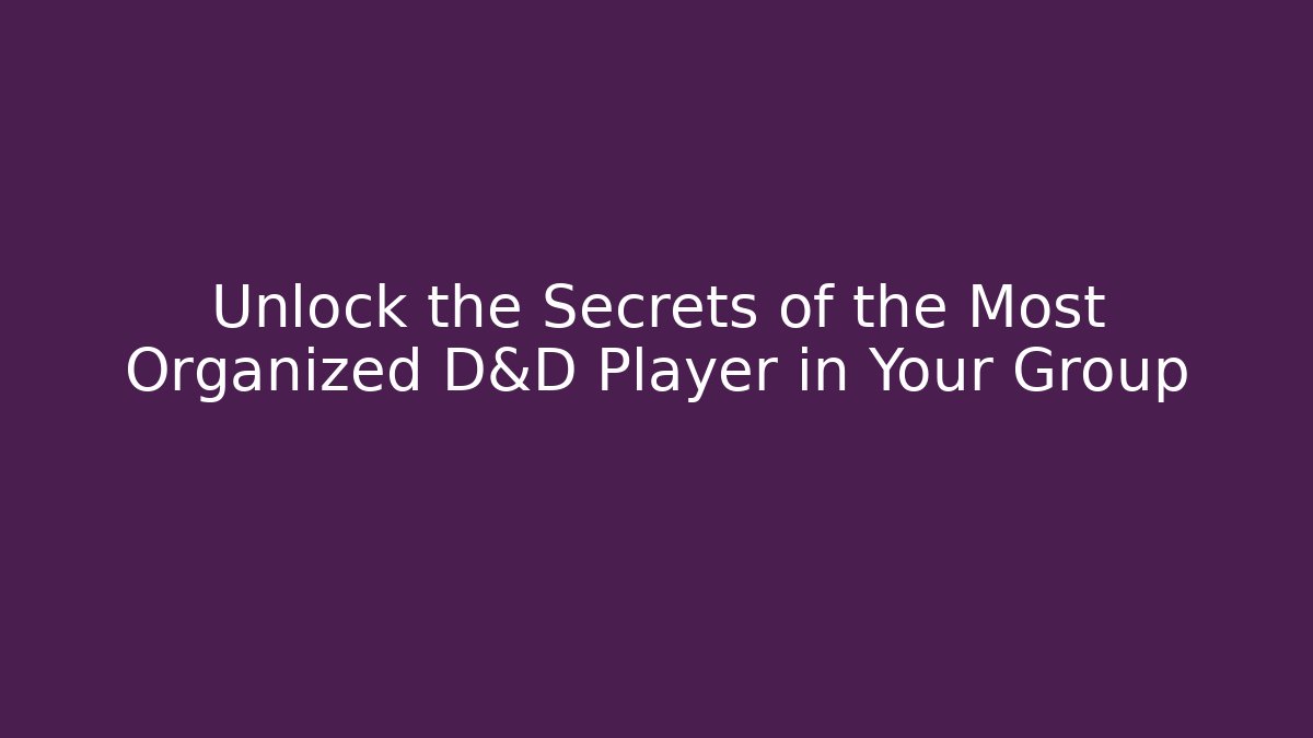 Unlock the Secrets of the Most Organized D&D Player in Your Group
