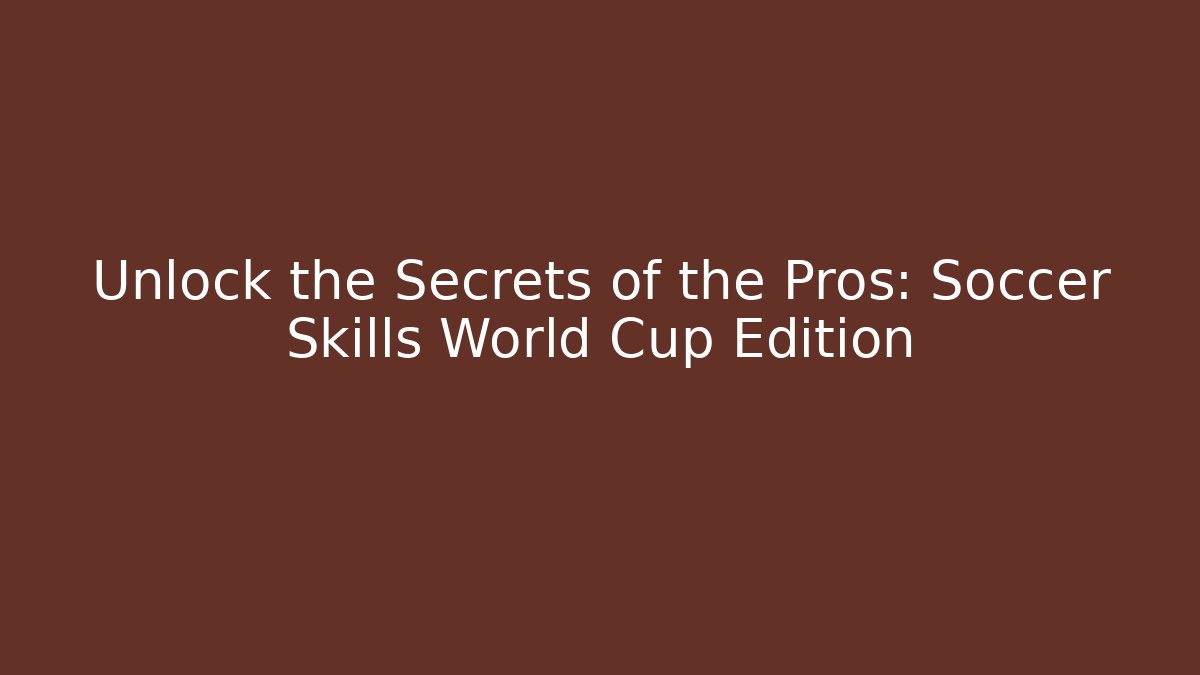 Unlock the Secrets of the Pros: Soccer Skills World Cup Edition