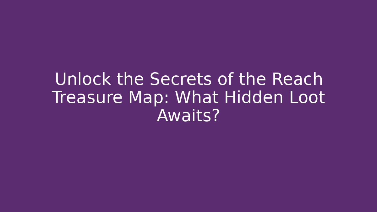 Unlock the Secrets of the Reach Treasure Map: What Hidden Loot Awaits?