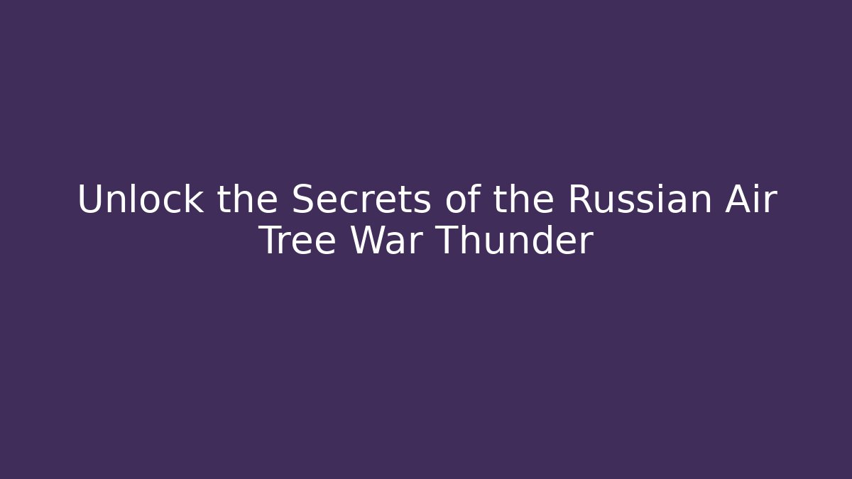 Unlock the Secrets of the Russian Air Tree War Thunder