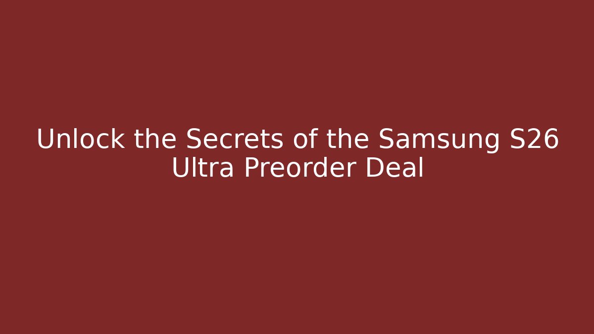 Unlock the Secrets of the Samsung S26 Ultra Preorder Deal