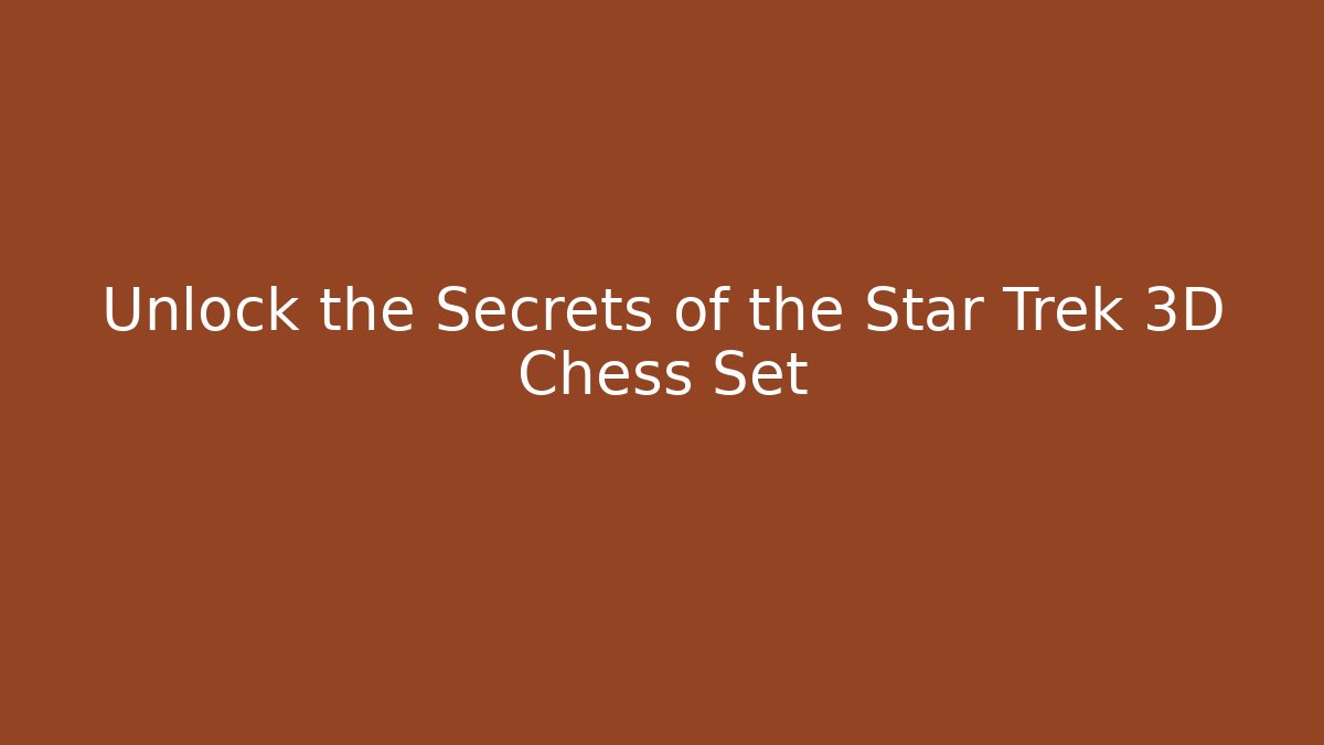 Unlock the Secrets of the Star Trek 3D Chess Set