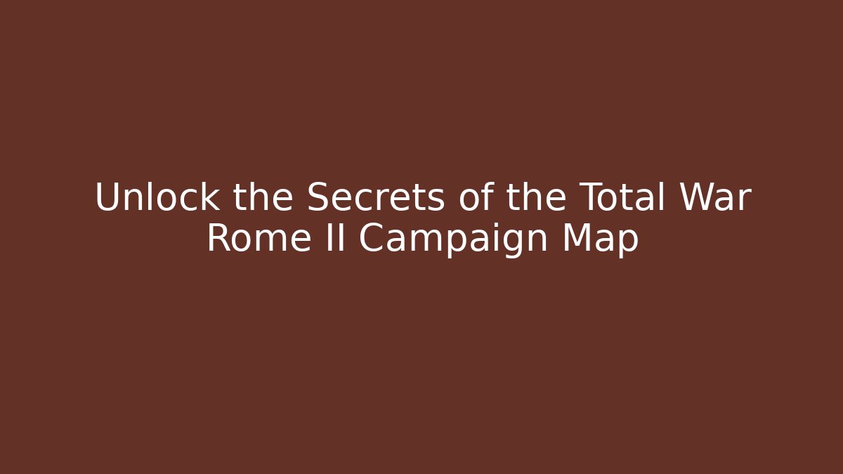 Unlock the Secrets of the Total War Rome II Campaign Map