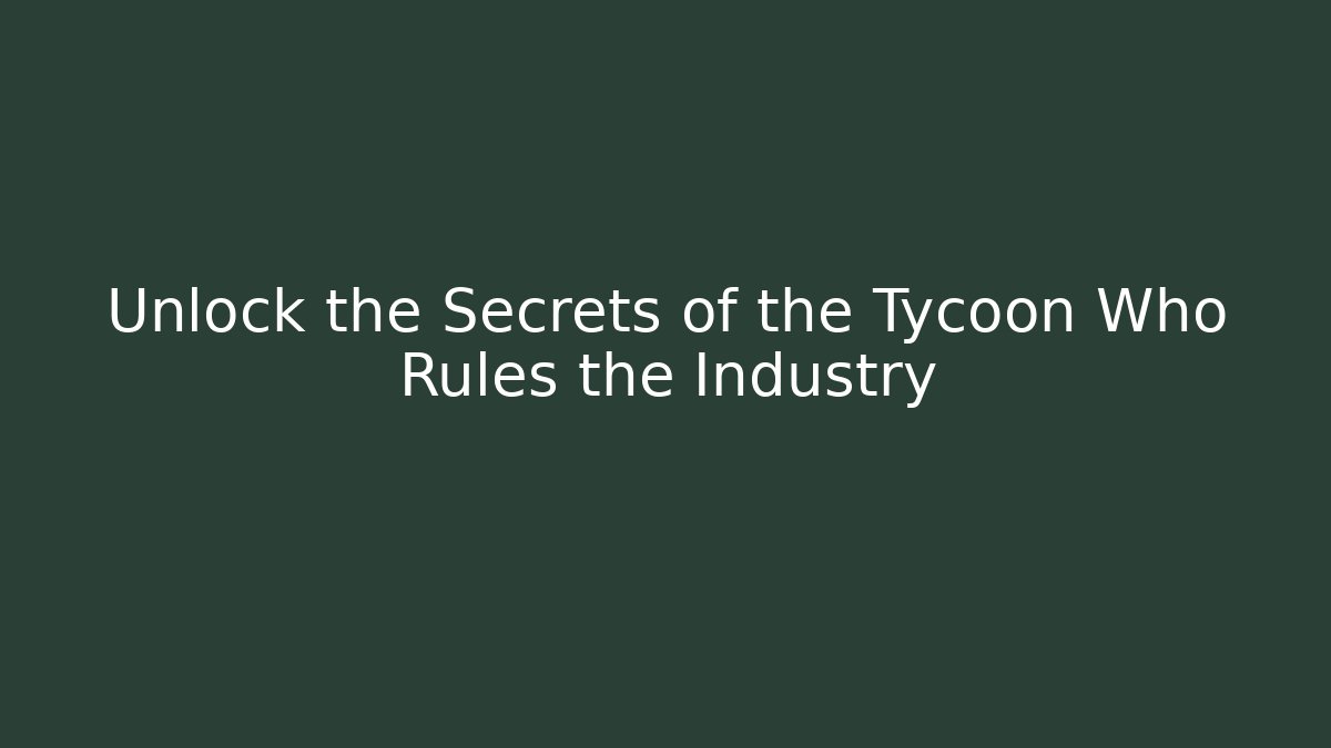 Unlock the Secrets of the Tycoon Who Rules the Industry