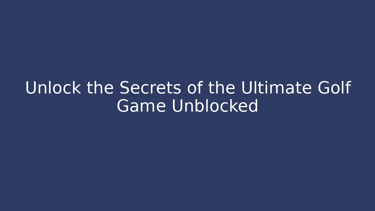 Unlock the Secrets of the Ultimate Golf Game Unblocked
