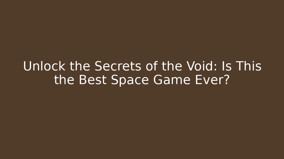Unlock the Secrets of the Void: Is This the Best Space Game Ever? - Critter Realm