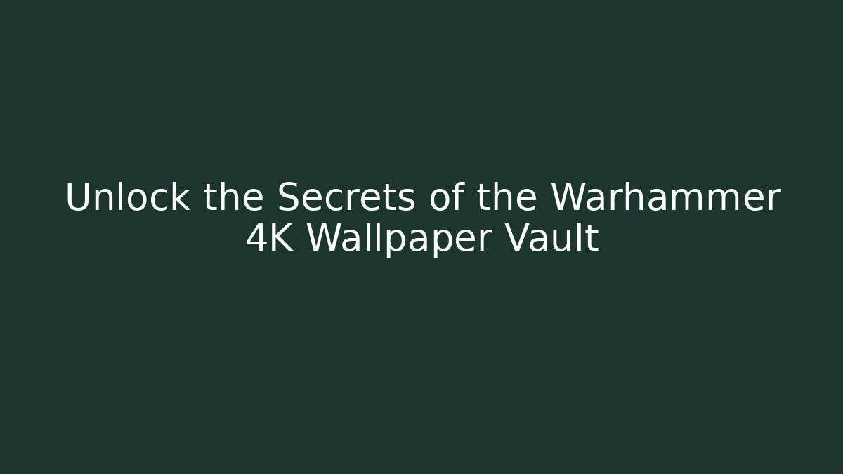 Unlock the Secrets of the Warhammer 4K Wallpaper Vault