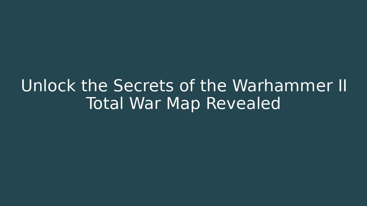 Unlock the Secrets of the Warhammer II Total War Map Revealed