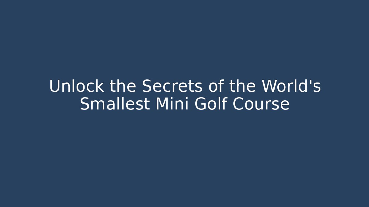 Unlock the Secrets of the World's Smallest Mini Golf Course