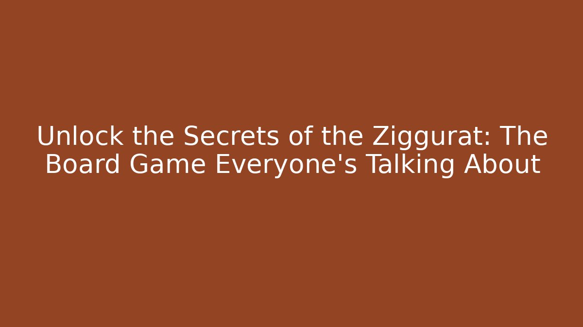 Unlock the Secrets of the Ziggurat: The Board Game Everyone’s Talking About