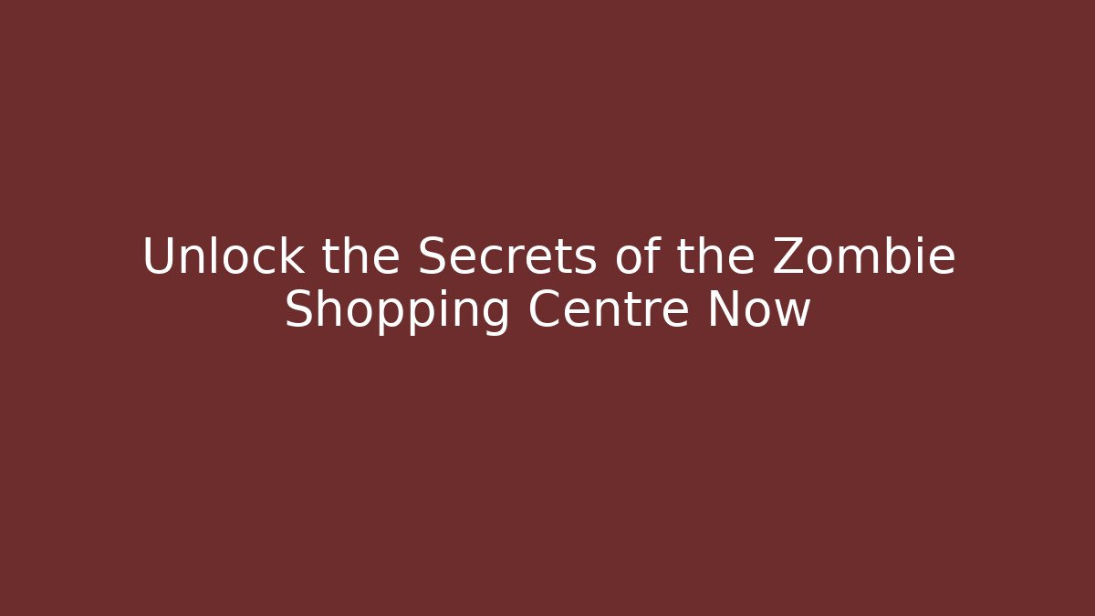 Unlock the Secrets of the Zombie Shopping Centre Now