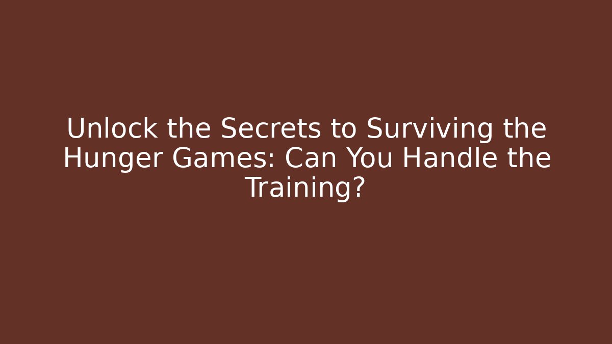 Unlock the Secrets to Surviving the Hunger Games: Can You Handle the Training?