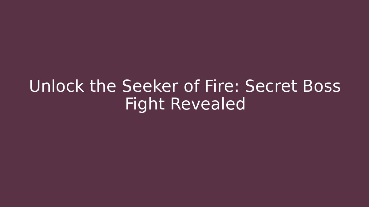 Unlock the Seeker of Fire: Secret Boss Fight Revealed