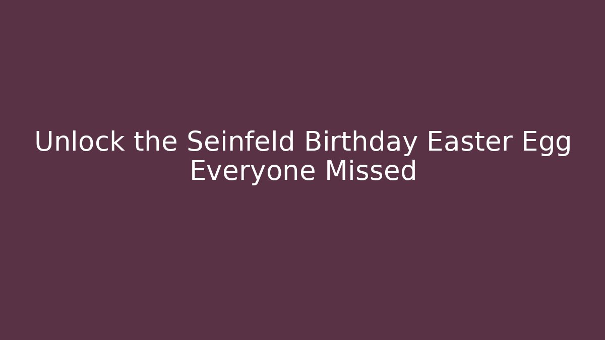 Unlock the Seinfeld Birthday Easter Egg Everyone Missed