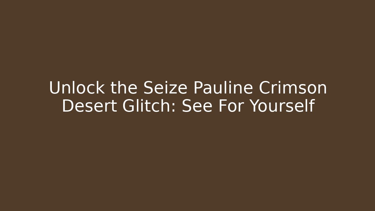 Unlock the Seize Pauline Crimson Desert Glitch: See For Yourself