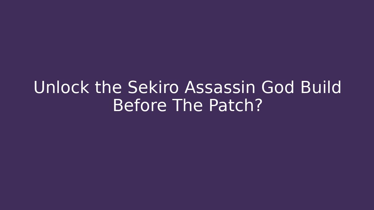 Unlock the Sekiro Assassin God Build Before The Patch?