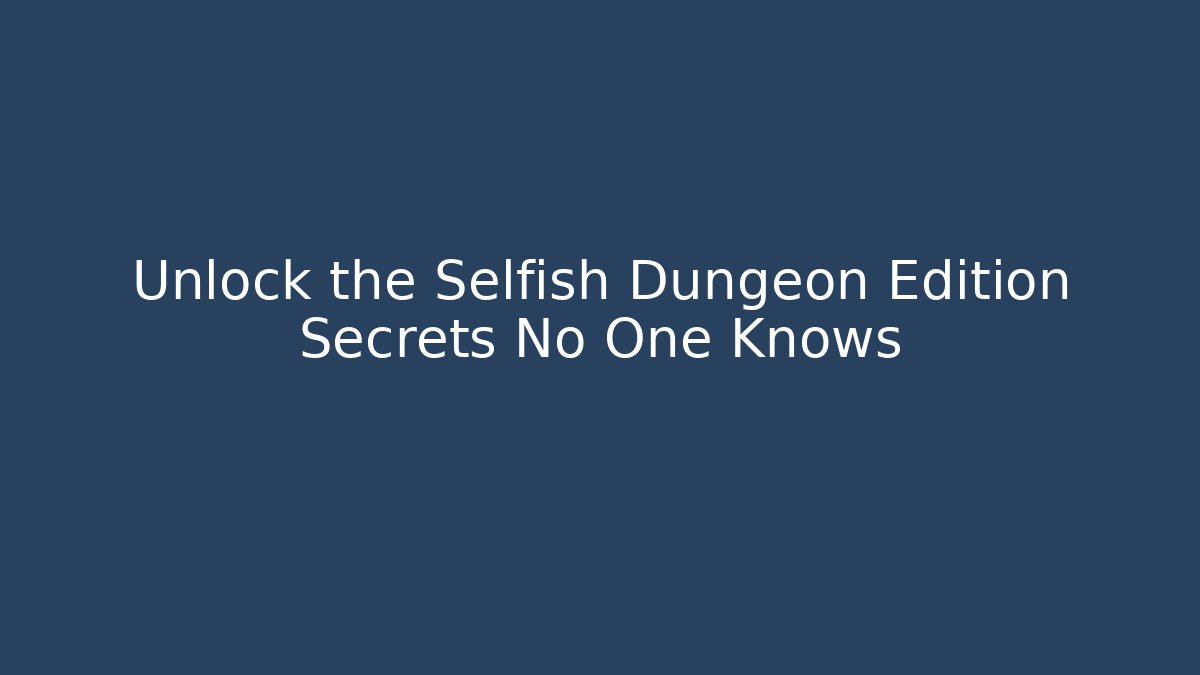 Unlock the Selfish Dungeon Edition Secrets No One Knows