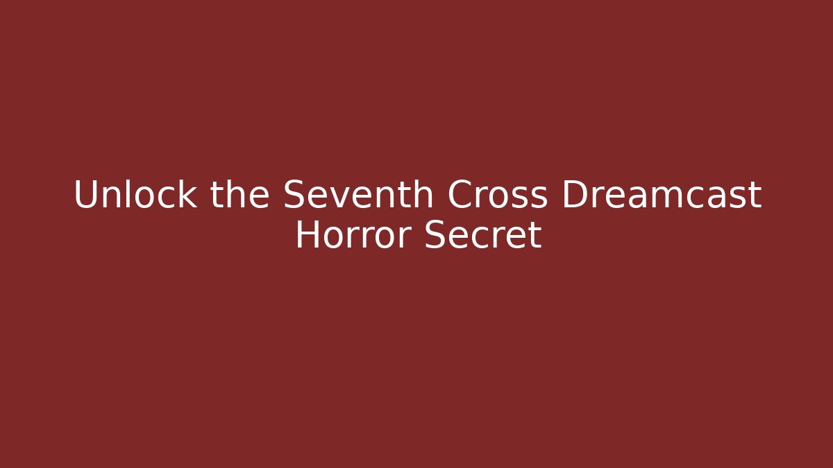 Unlock the Seventh Cross Dreamcast Horror Secret