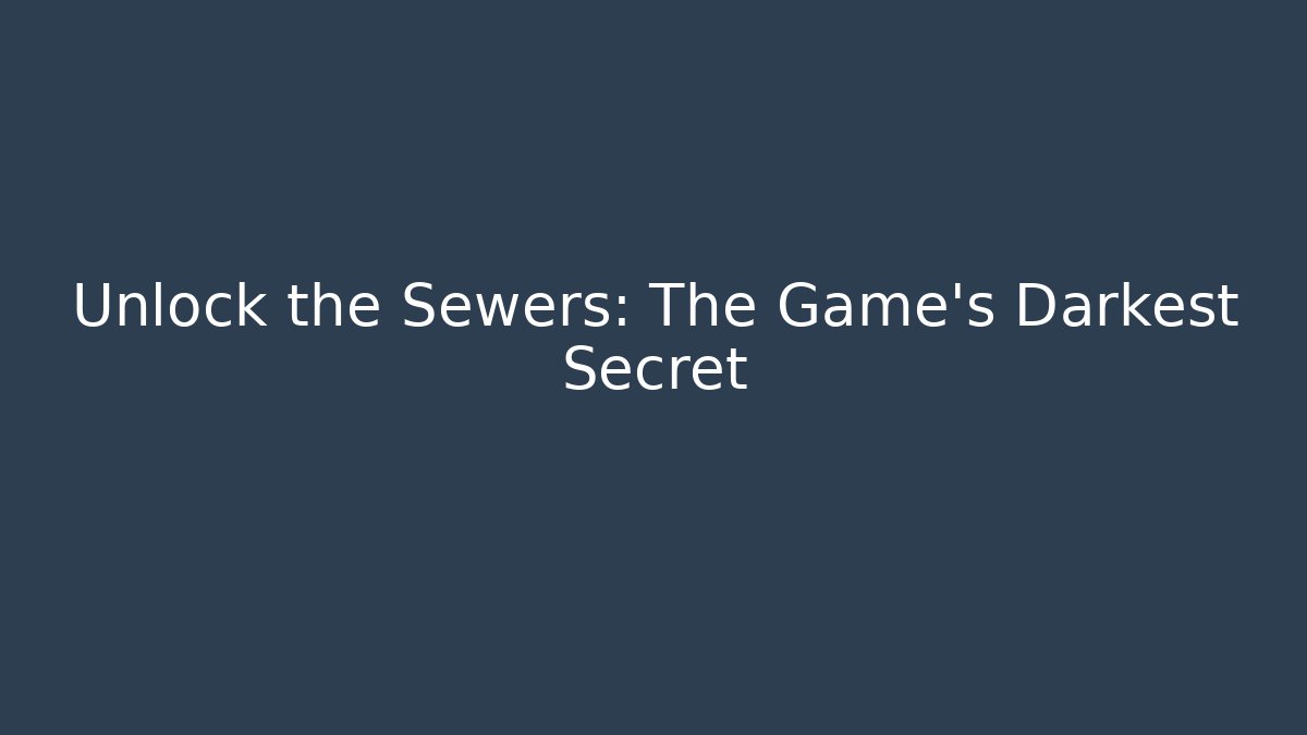 Unlock the Sewers: The Game's Darkest Secret