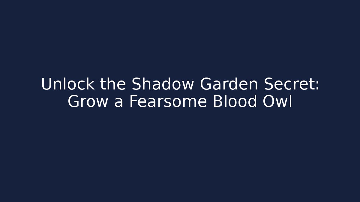 Unlock the Shadow Garden Secret: Grow a Fearsome Blood Owl