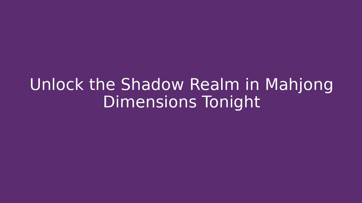 Unlock the Shadow Realm in Mahjong Dimensions Tonight