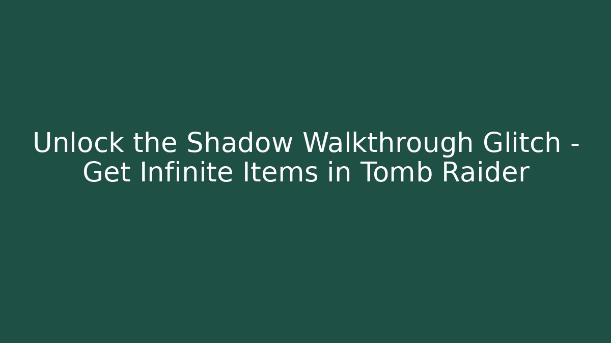 Unlock the Shadow Walkthrough Glitch - Get Infinite Items in Tomb Raider