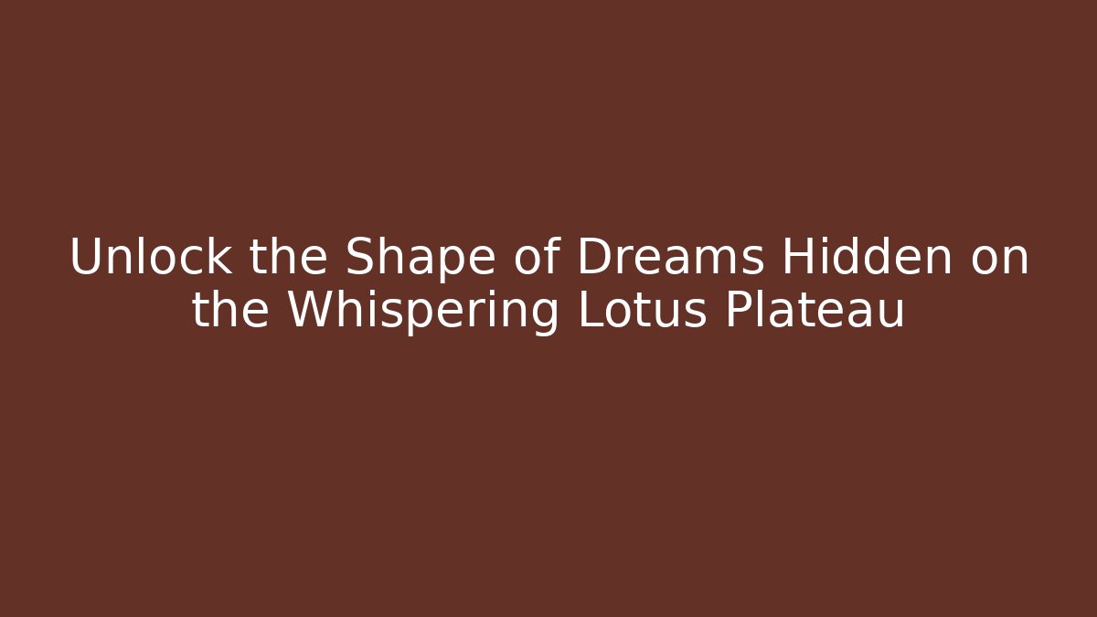 Unlock the Shape of Dreams Hidden on the Whispering Lotus Plateau