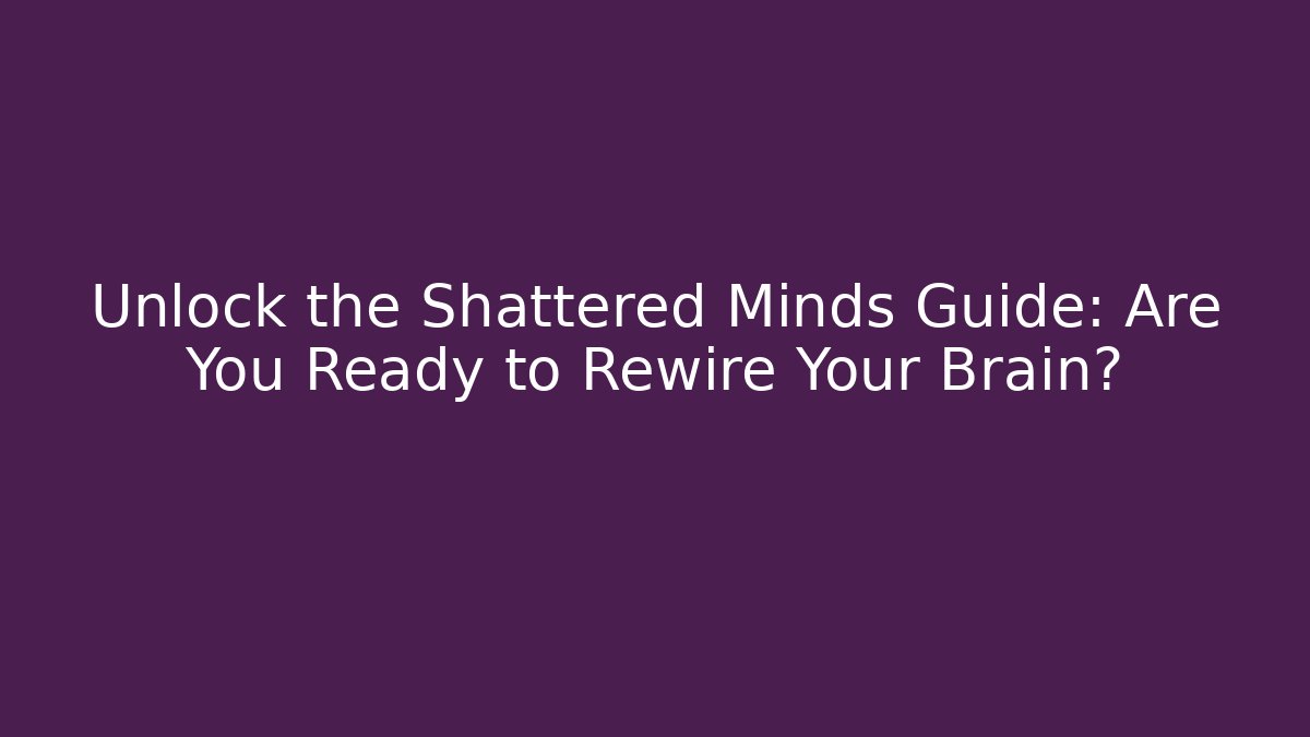 Unlock the Shattered Minds Guide: Are You Ready to Rewire Your Brain?